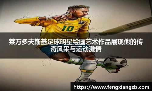 莱万多夫斯基足球明星绘画艺术作品展现他的传奇风采与运动激情