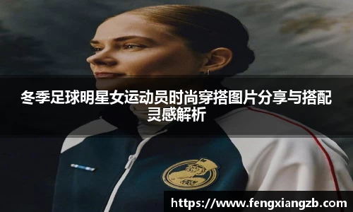 冬季足球明星女运动员时尚穿搭图片分享与搭配灵感解析
