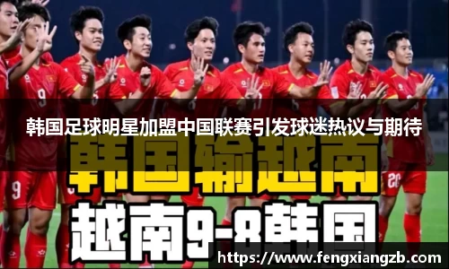 韩国足球明星加盟中国联赛引发球迷热议与期待