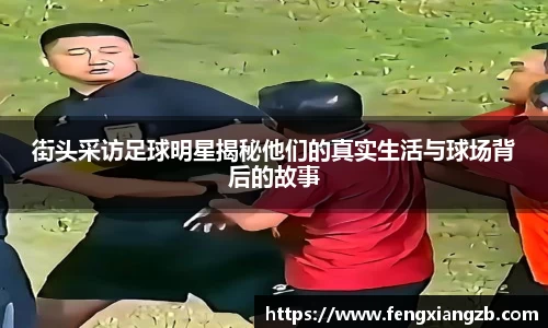 街头采访足球明星揭秘他们的真实生活与球场背后的故事