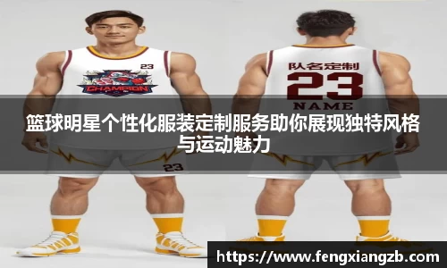 篮球明星个性化服装定制服务助你展现独特风格与运动魅力